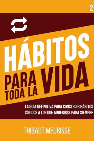 Hábitos para todo la vida: La guía definitiva para construir hábitos sólidos a los que adherirse para siempre de Thibaut Meurisse