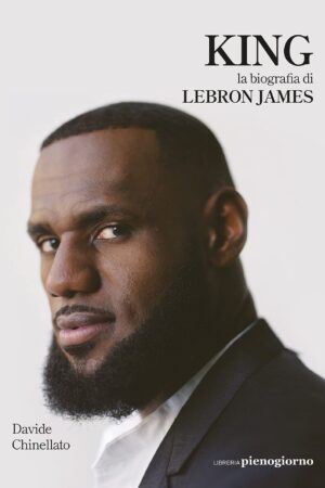 King. La biografía de Lebron James de Davide Chinellato