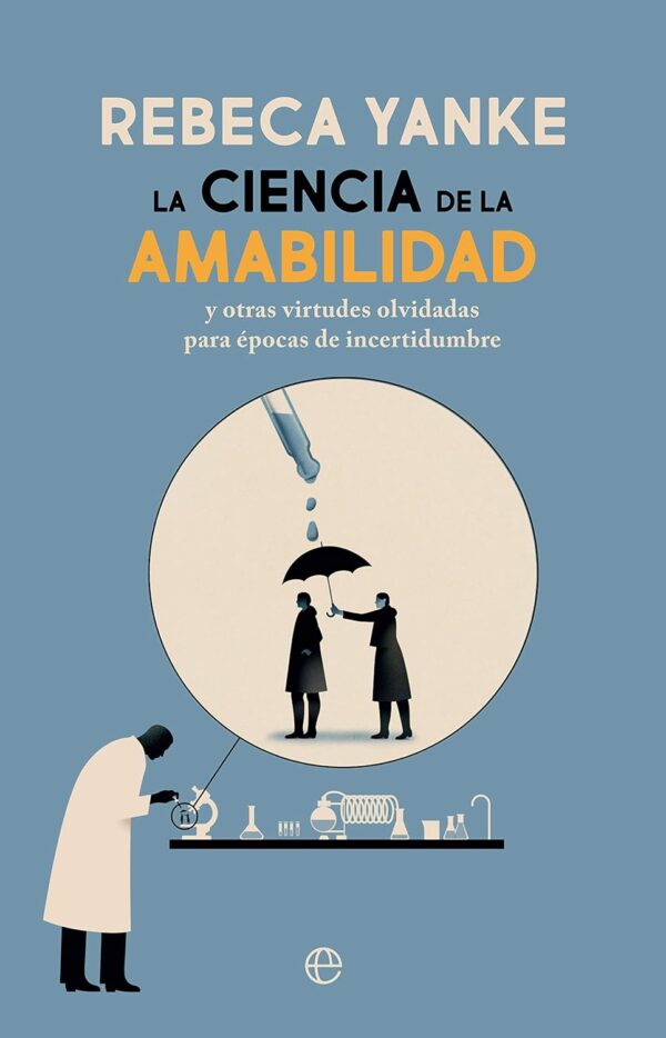 La ciencia de la amabilidad: Y otras virtudes olvidadas para épocas de incertidumbre de Rebeca Yanke