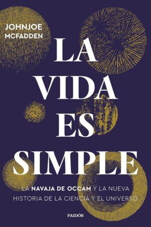 La vida es simple: La navaja de Occam y la nueva historia de la ciencia y el universo de Johnjoe McFadden