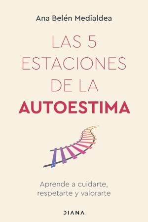 Las 5 estaciones de la autoestima: Aprende a cuidarte, respetarte y valorarte de Ana Belén Medialdea
