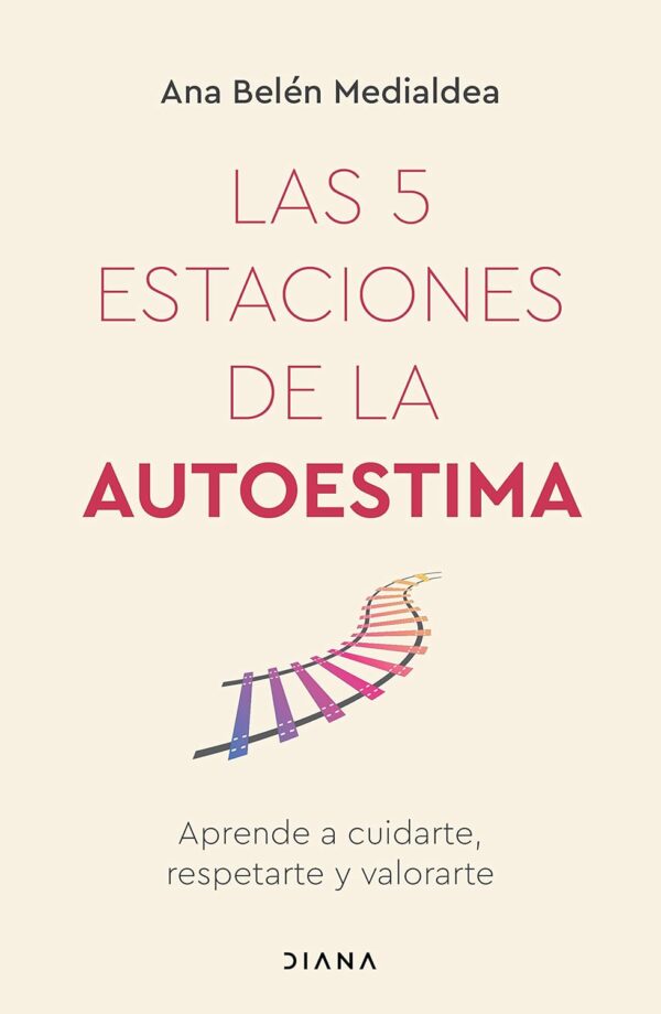 Las 5 estaciones de la autoestima: Aprende a cuidarte, respetarte y valorarte de Ana Belén Medialdea