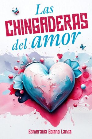Las chingaderas del amor de Esmeralda Solano Landa