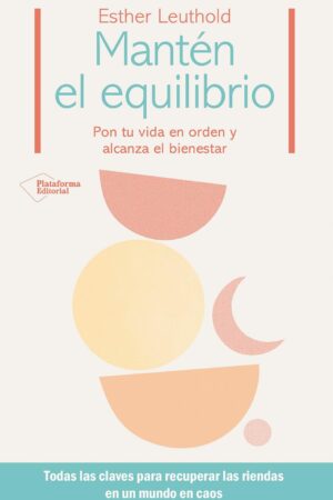 Manten el equilibrio: Pon tu vida en orden y alcanza el bienestar de Esther Leuthold