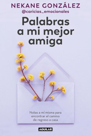Palabras a mi mejor amiga: Notas a Mí Misma Para Encontrar El Camino De Regreso a Casa de Nekane Gonzalez