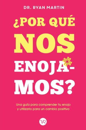 ¿Por qué nos enojamos?: Una guía para comprender tu enojo y utilizarlo para un cambio positivo de Ryan Martin