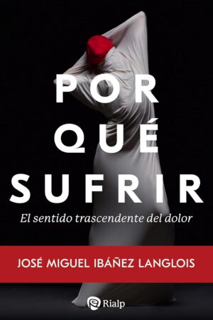 Por qué sufrir: El sentido trascendente del dolor de José Miguel Ibáñez Langlois