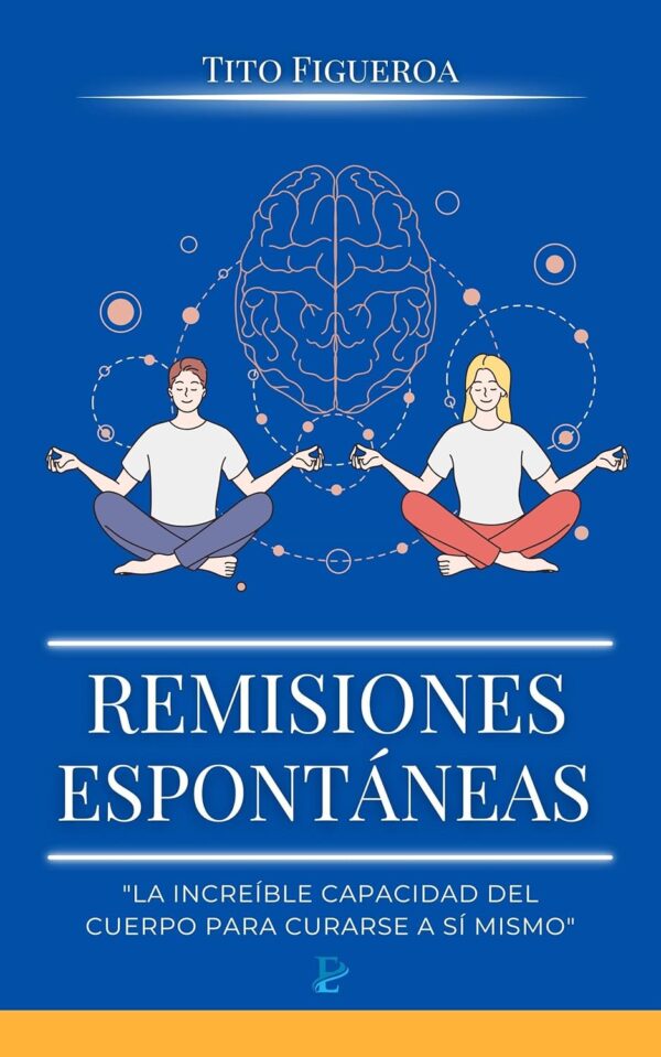 Remisiones Espontáneas: La Increíble capacidad del cuerpo para curarse a sí mismo de Tito Figueroa