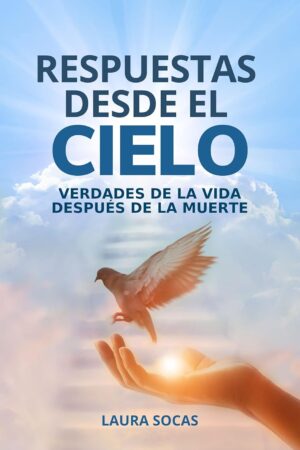 Respuestas desde el cielo: Verdades de la vida después de la muerte de Laura Socas