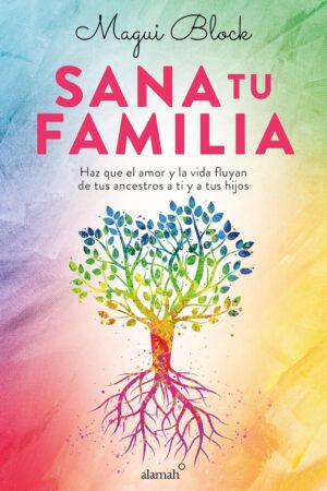 Sana tu familia: Haz que el amor y la vida fluyan de tus ancestros a ti y tus hijos de Magui Block