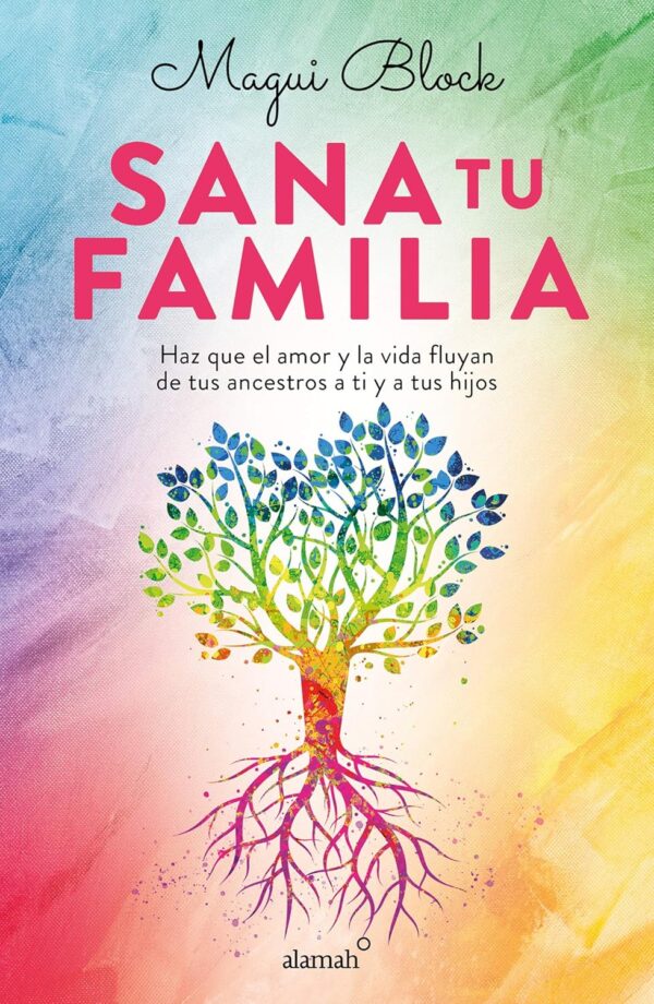 Sana tu familia: Haz que el amor y la vida fluyan de tus ancestros a ti y tus hijos de Magui Block