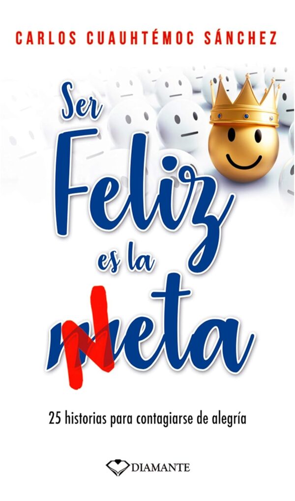 Ser feliz es la meta: 25 historias para contagiarse de alegría de Carlos Cuauhtémoc Sánchez