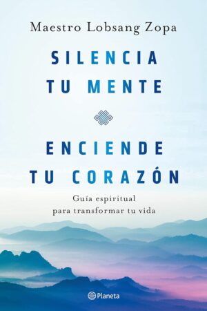 Silencia tu mente, enciende tu corazón de Maestro Lobsang Zopa