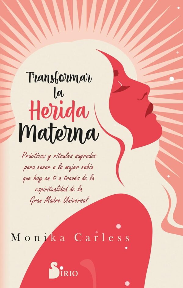 Transformar la herida materna: Prácticas y rituales sagrados para sanar a la mujer sabia que hay en ti a tráves de la espiritualidad de la Gran Madre Universal de Monika Carless