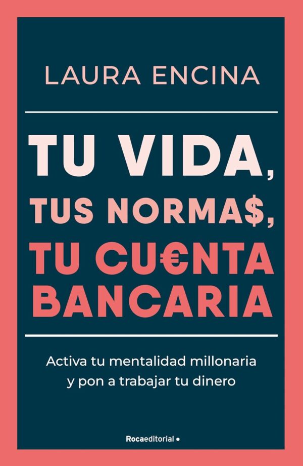 Tu vida, tus normas, tu cuenta: Activa tu mentalidad millonaria y pon a trabajar tu dinero de Laura Encina