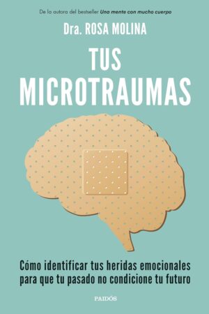 Tus microtraumas: Cómo identificar tus heridas emocionales para que tu pasado no condicione tu futuro de Dra. Rosa Molina