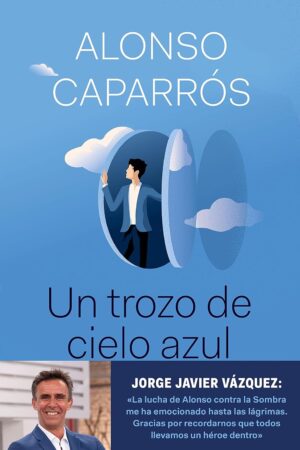 Un trozo de cielo azul: La verdad sobre cómo lo perdí todo, salvo la esperanza de Alonso Caparros