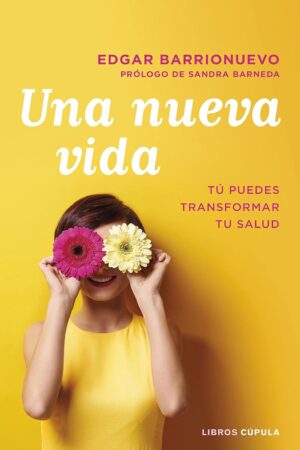 Una nueva vida: Tú puedes transformar tu salud de Edgar Barrionuevo