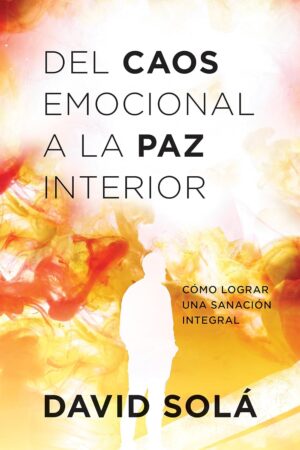 Del caos emocional a la paz interior: Cómo lograr una sanación integral de David Solá
