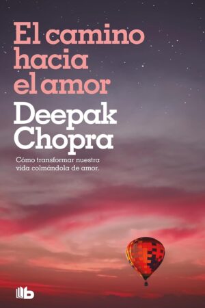 El camino hacia el amor: Cómo transformar nuestra vida colmándola de amor de Deepak Chopra