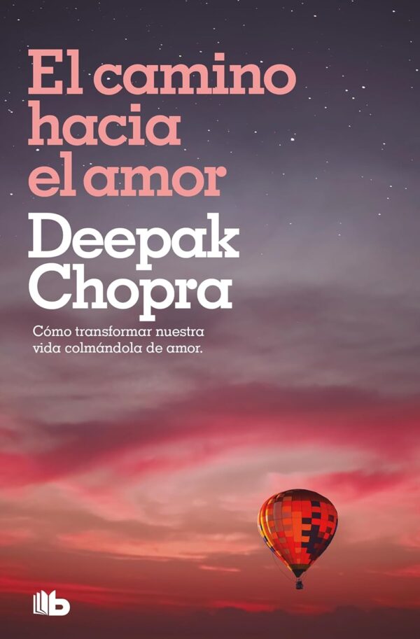 El camino hacia el amor: Cómo transformar nuestra vida colmándola de amor de Deepak Chopra