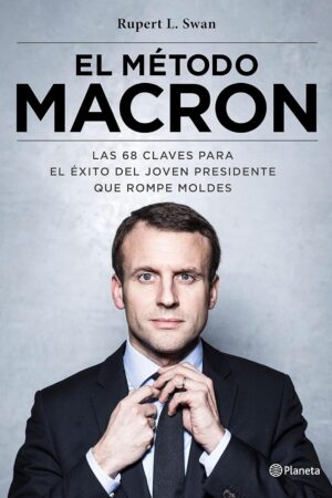 El método Macron: Las 68 claves para el éxito del joven presidente que rompe moldes de Rupert L. Swan
