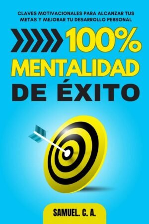100% Mentalidad de éxito: Claves motivacionales para alcanzar tus metas y mejorar tu desarrollo personal de Samuel C. A.
