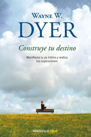 Construye tu destino: Manifiesta tu yo íntimo y realiza tus aspiraciones de Wayne W. Dyer