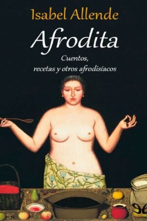 Afrodita: Cuentos, Recetas y Otros Afrodisiacos de Isabel Allende