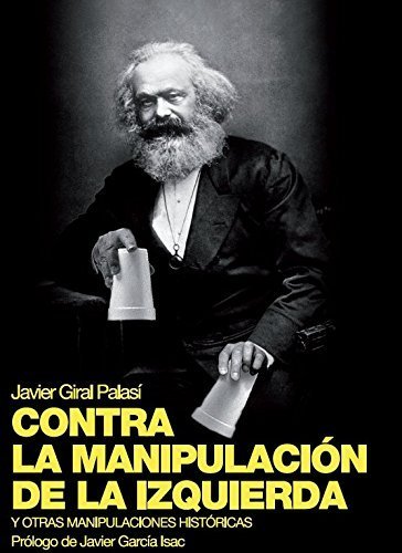 Contra la manipulación de la Izquierda: Y otras manipulaciones históricas de Javier Giral Palasí 1 Contra la manipulación de la Izquierda: Y otras manipulaciones históricas de Javier Giral Palasí