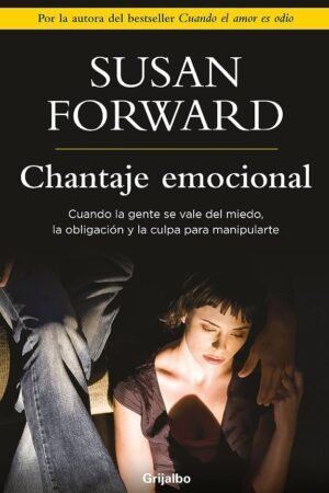 Chantaje Emocional: Cuando la gente se vale del miedo, la obligación y la culpa para manipularte de Susan Forward
