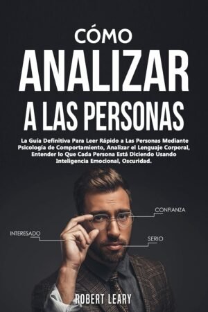 Cómo Analizar a las Personas: La Guía definitiva para leer rápido a las personas mediante psicología de comportamiento, analizar el lenguaje corporal, entender lo que cada persona está diciendo usando inteligencia emocional, oscuridad de Robert Leary