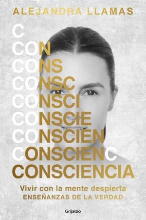 Consciencia: Vivir con la mente despierta. Enseñanzas de verdad de Alejandra Llamas