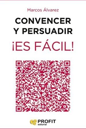 Convencer y persuadir. ¡Es fácil!: 23 estrategias para que los demás quieran hacer lo que tú quieres que hagan de