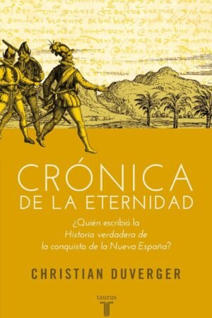 Crónica de la eternidad: ¿Quién escribio la Historia verdadera de la conquista de la Nueva España? de Christian Duverger