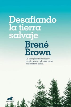 Desafiando la tierra salvaje: La verdadera pertenencia y el valor para ser uno mismo de Bréne Brown