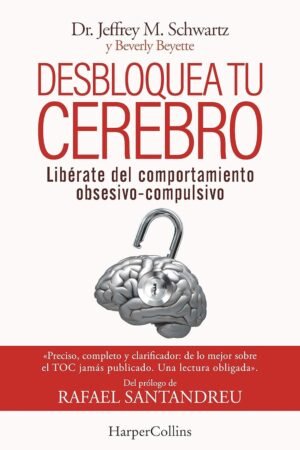 Desbloquea tu cerebro. Libérate del comportamiento obsesivo-compulsivo de Jeffrey M. Schwartz