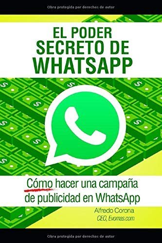 El Poder Secreto de WhatsApp: Cómo hacer una campaña de publicidad en WhatsApp de José Alfredo Corona García 1 El Poder Secreto de WhatsApp: Cómo hacer una campaña de publicidad en WhatsApp de José Alfredo Corona García