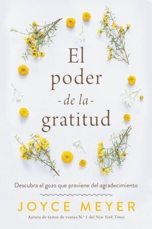 El Poder de la Gratitud: Descubra el gozo que proviene del Agradecimiento de Joyce Meyer