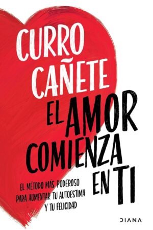 El amor comienza en ti: El Método más poderoso para aumentar tu Autoestima y tu Felicidad de Curro Cañete