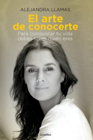 El arte de conocerte: Para conquistar tu vida debes saber quién eres de Alejandra Llamas