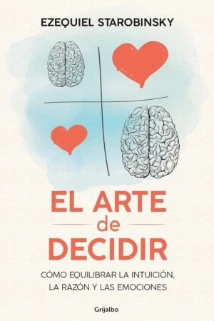 El arte de decidir: Cómo equilibrar la intuición, la razón y las emociones de Ezequiel Starobinsky