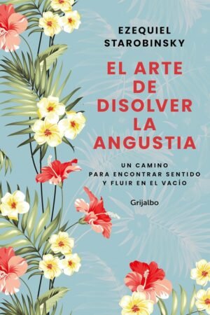 El arte de disolver la angustia: Un camino para encontrar sentido y fluir en el vacío de Ezequiel Starobinsky