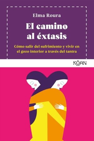 El camino al extasis: Cómo salir del sufrimiento y vivir en el gozo interior a tráves del Tantra de Elma Roura