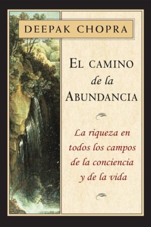El camino de la abundancia: La riqueza en todos los campos de la conciencia y de la vida de Deepak Chopra