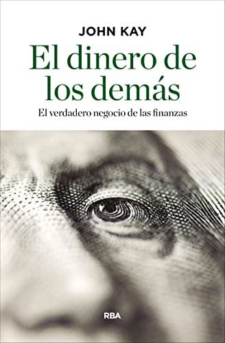 El dinero de los demás: El verdadero negocio de las finanzas de John Kay 1 El dinero de los demás: El verdadero negocio de las finanzas de John Kay