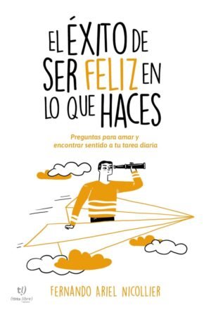 El éxito de ser feliz en lo que haces: Preguntas para amar y encontrar sentido a tu tarea diaria de Fernando Ariel Nicollier