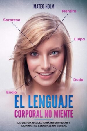 El lenguaje corporal no miente: La ciencia oculta para interpretar y dominar el lenguaje no verbal de Mateo Holm