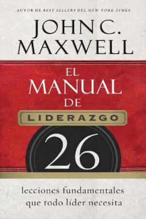 El manual de liderazgo: 26 lecciones fundamentales que todo líder necesita de John C. Maxwell