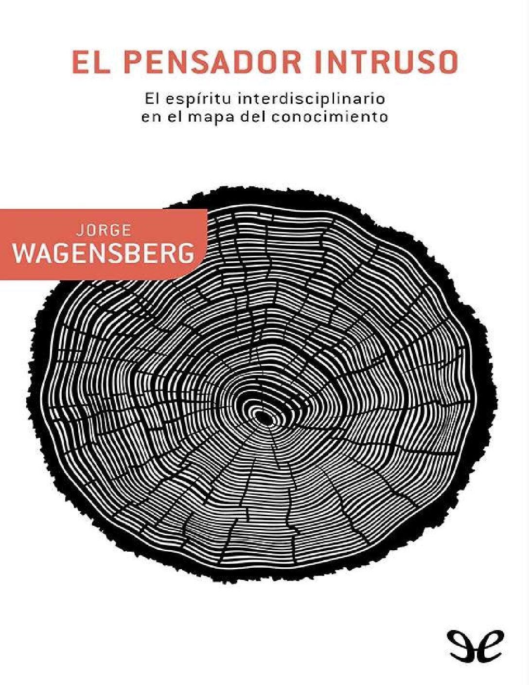 El pensador intruso: El espíritu interdisciplinario en el mapa del conocimiento de Jorge Wagensberg 1 El pensador intruso: El espíritu interdisciplinario en el mapa del conocimiento de Jorge Wagensberg